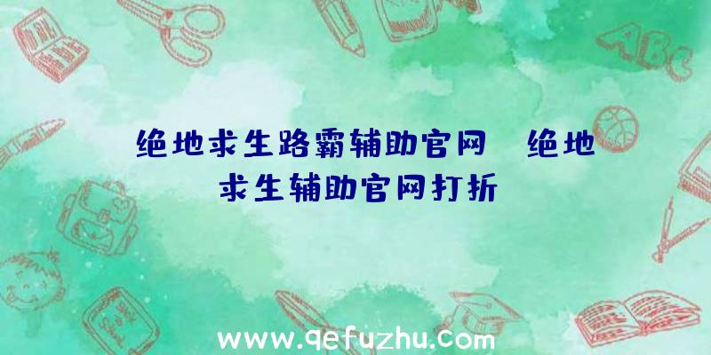 「绝地求生路霸辅助官网」|绝地求生辅助官网打折